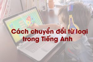 Cách chuyển đổi từ loại trong Tiếng Anh